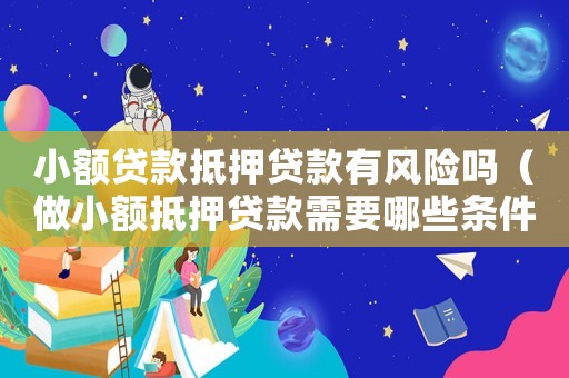 小額貸款抵押貸款有風險嗎（做小額抵押貸款需要哪些條件）