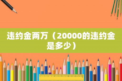 違約金兩萬（20000的違約金是多少）