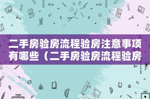 二手房驗房流程驗房注意事項有哪些（二手房驗房流程驗房注意事項）