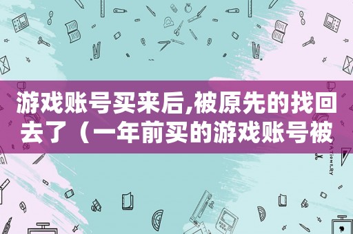 游戲賬號買來后,被原先的找回去了（一年前買的游戲賬號被找回）