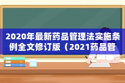 2020年最新藥品管理法實施條例全文修訂版（2021藥品管理法實施條例）