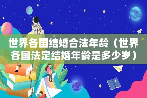 世界各國結婚合法年齡（世界各國法定結婚年齡是多少歲）