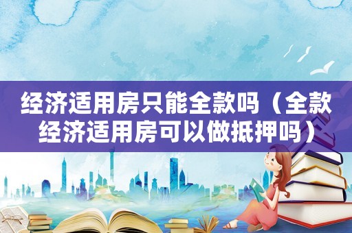 經(jīng)濟(jì)適用房只能全款嗎（全款經(jīng)濟(jì)適用房可以做抵押?jiǎn)幔? title=