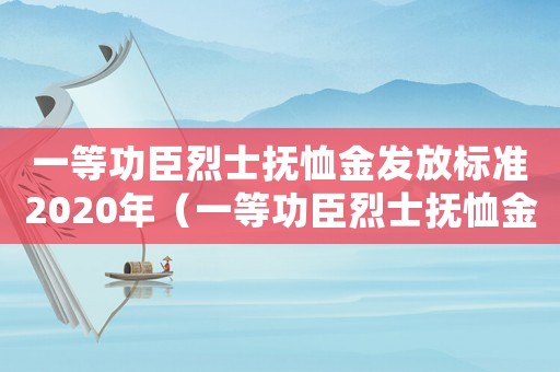 一等功臣烈士撫恤金發放標準2020年（一等功臣烈士撫恤金發放標準2020年）