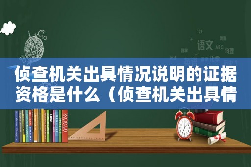 偵查機關出具情況說明的證據資格是什么（偵查機關出具情況說明的證據資格）