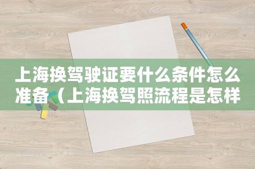 上海換駕駛證要什么條件怎么準(zhǔn)備（上海換駕照流程是怎樣的?）