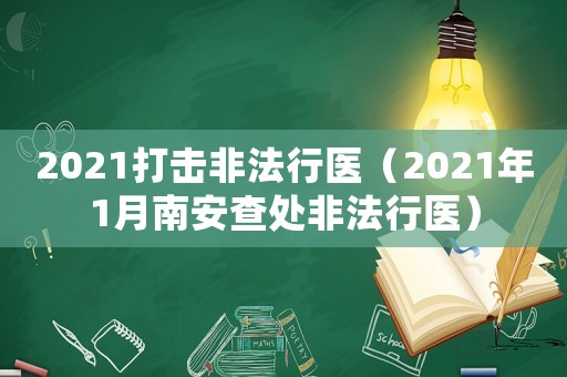 2021打擊非法行醫(yī)（2021年1月南安查處非法行醫(yī)）