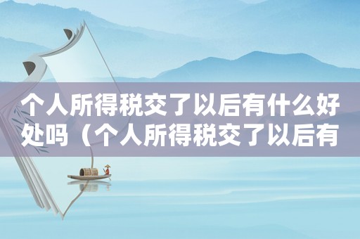個人所得稅交了以后有什么好處嗎（個人所得稅交了以后有什么好處）