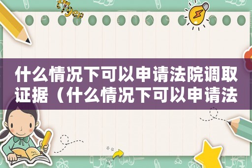 什么情況下可以申請法院調取證據（什么情況下可以申請法院調查取證）