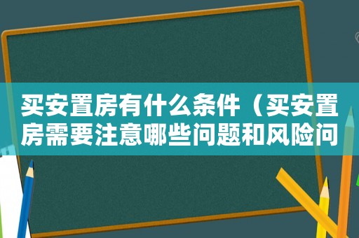 買安置房有什么條件（買安置房需要注意哪些問題和風(fēng)險(xiǎn)問題）