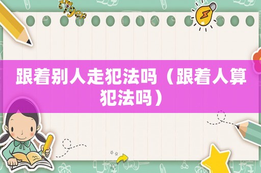 跟著別人走犯法嗎（跟著人算犯法嗎）