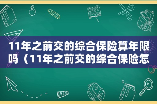 11年之前交的綜合保險算年限嗎（11年之前交的綜合保險怎么算）