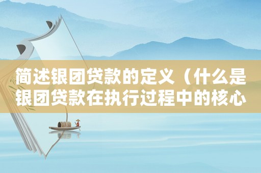 簡述銀團貸款的定義（什么是銀團貸款在執行過程中的核心）