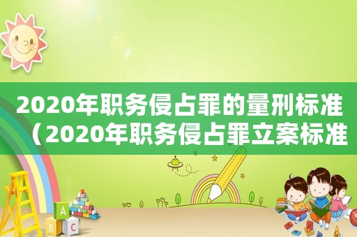 2020年職務侵占罪的量刑標準（2020年職務侵占罪立案標準）