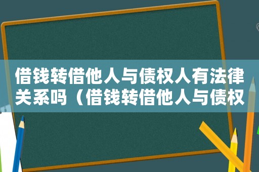 借錢轉(zhuǎn)借他人與債權(quán)人有法律關(guān)系嗎（借錢轉(zhuǎn)借他人與債權(quán)人有法律關(guān)系嗎）