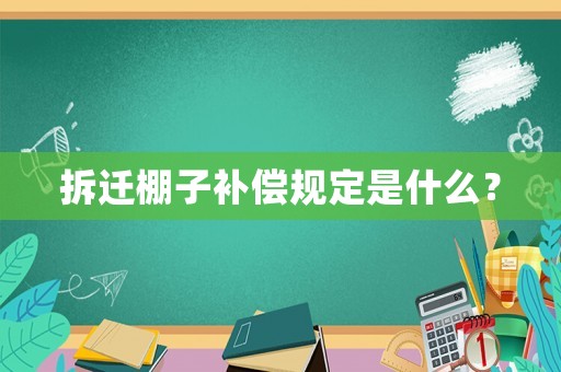 拆遷棚子補(bǔ)償規(guī)定是什么？