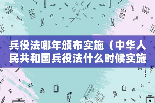 兵役法哪年頒布實(shí)施（中華人民共和國兵役法什么時(shí)候?qū)嵤? title=