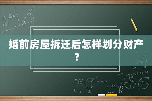 婚前房屋拆遷后怎樣劃分財產？