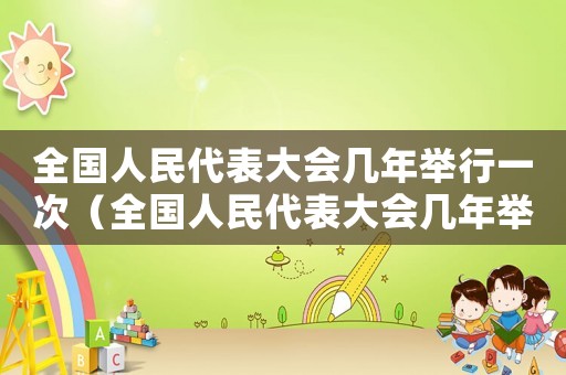 全國人民代表大會幾年舉行一次（全國人民代表大會幾年舉行一次）