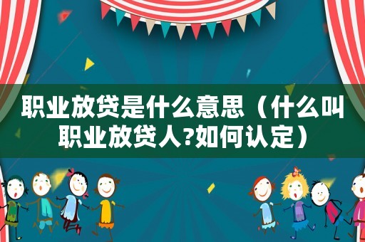職業放貸是什么意思（什么叫職業放貸人?如何認定）