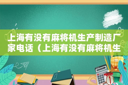 上海有沒有麻將機生產(chǎn)制造廠家電話（上海有沒有麻將機生產(chǎn)制造廠）