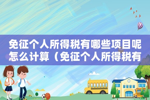 免征個(gè)人所得稅有哪些項(xiàng)目呢怎么計(jì)算（免征個(gè)人所得稅有哪些項(xiàng)目呢）