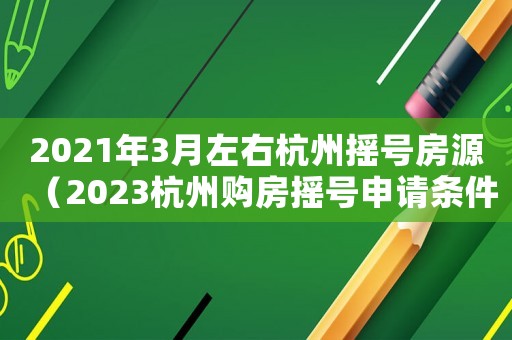 2021年3月左右杭州搖號房源（2023杭州購房搖號申請條件是什么）