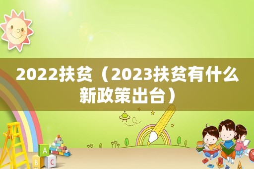 2022扶貧（2023扶貧有什么新政策出臺）