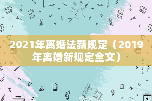 2021年離婚法新規定（2019年離婚新規定全文）