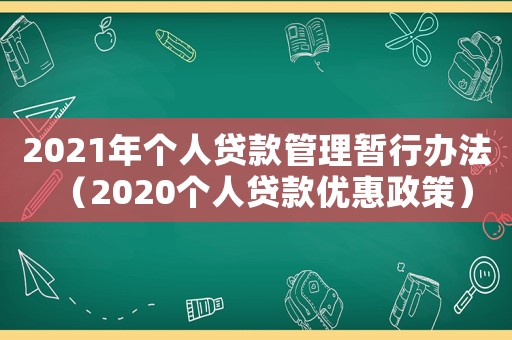 2021年個人貸款管理暫行辦法（2020個人貸款優惠政策）