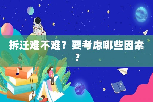 拆遷難不難？要考慮哪些因素？