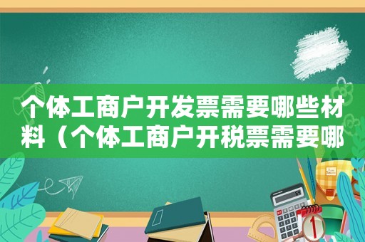 個體工商戶開發票需要哪些材料（個體工商戶開稅票需要哪些資料）