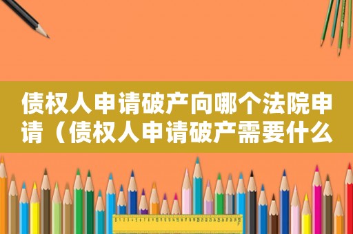 債權人申請破產向哪個法院申請（債權人申請破產需要什么條件）