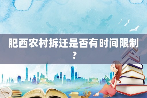 肥西農村拆遷是否有時間限制？