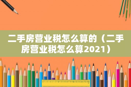 二手房營業稅怎么算的（二手房營業稅怎么算2021）