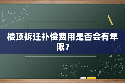 樓頂拆遷補償費用是否會有年限？