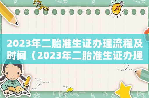 2023年二胎準生證辦理流程及時間（2023年二胎準生證辦理流程）