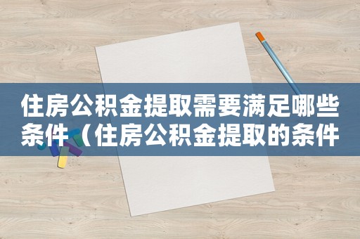 住房公積金提取需要滿足哪些條件（住房公積金提取的條件有哪些要求）