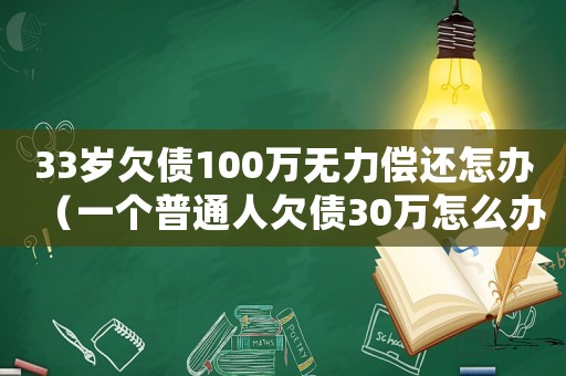 33歲欠債100萬無力償還怎辦（一個普通人欠債30萬怎么辦）