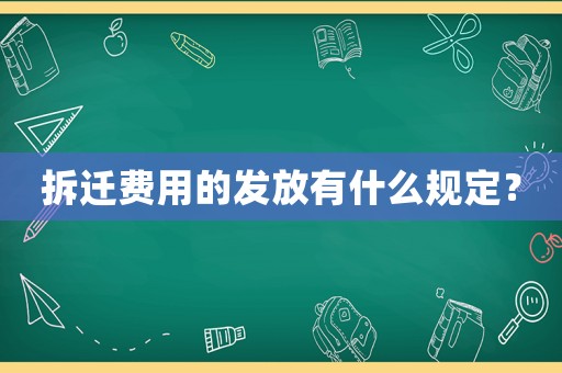 拆遷費用的發(fā)放有什么規(guī)定？
