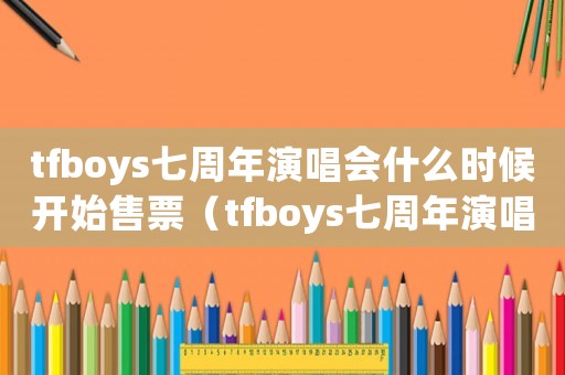 tfboys七周年演唱會(huì)什么時(shí)候開(kāi)始售票（tfboys七周年演唱會(huì)在哪里舉行）