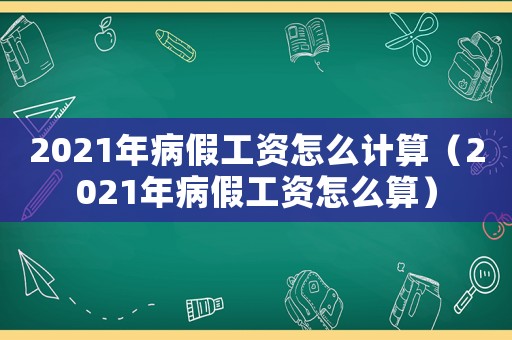 2021年病假工資怎么計算（2021年病假工資怎么算）