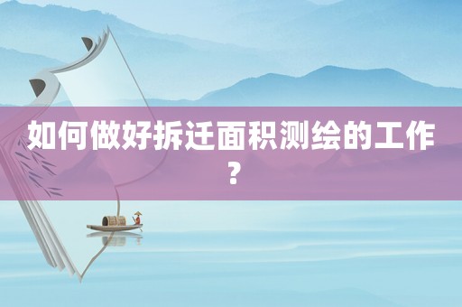 如何做好拆遷面積測繪的工作？