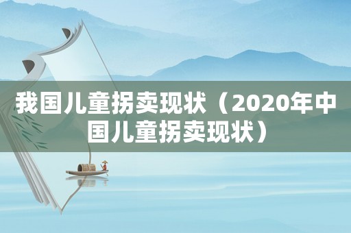 我國兒童拐賣現狀（2020年中國兒童拐賣現狀）
