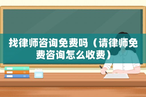 找律師咨詢免費嗎（請律師免費咨詢怎么收費）