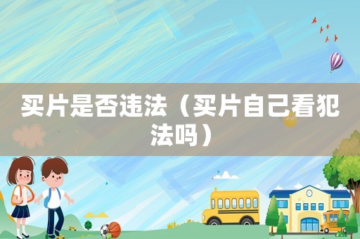 買片是否違法（買片自己看犯法嗎）