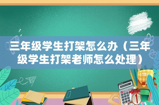 三年級學生打架怎么辦（三年級學生打架老師怎么處理）