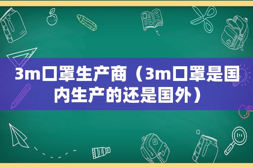 3m口罩生產商（3m口罩是國內生產的還是國外）