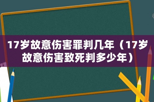 17歲故意傷害罪判幾年（17歲故意傷害致死判多少年）