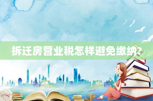 拆遷房營業(yè)稅怎樣避免繳納?